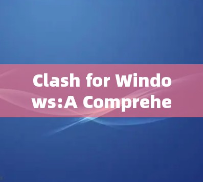 Clash for Windows:A Comprehensive Overview Clash for Windows:A Comprehensive Overview