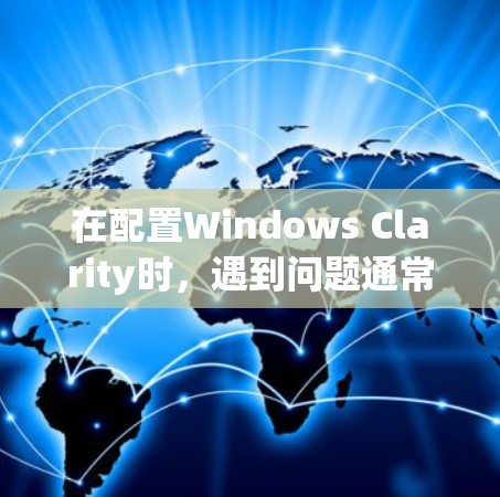 在配置Windows Clarity时,遇到问题通常是因为配置文件的位置或路径设置错误。以下是解决这些问题的步骤 在配置Windows Clarity时,遇到问题通常是因为配置文件的位置或路径设置错误。以下是解决这些问题的步骤