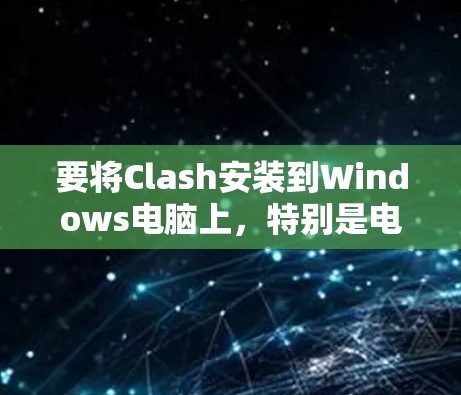 要将Clash安装到Windows电脑上,特别是电脑版,可以按照以下步骤操作 要将Clash安装到Windows电脑上,特别是电脑版,可以按照以下步骤操作
