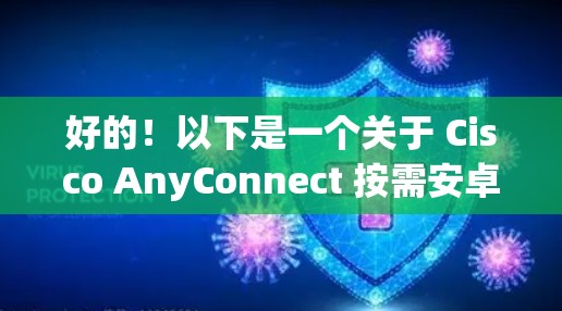 好的！以下是一个关于 Cisco AnyConnect 按需安卓版 移动办公教程 的结构示例，涵盖了安装、配置、使用和常见问题等内容