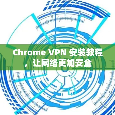 Chrome VPN 安装教程,让网络更加安全 Chrome VPN 安装教程,让网络更加安全