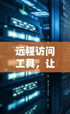 远程访问工具,让Web世界更自由 远程访问工具,让Web世界更自由