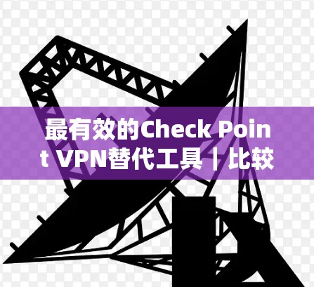 最有效的Check Point VPN替代工具｜比较推荐