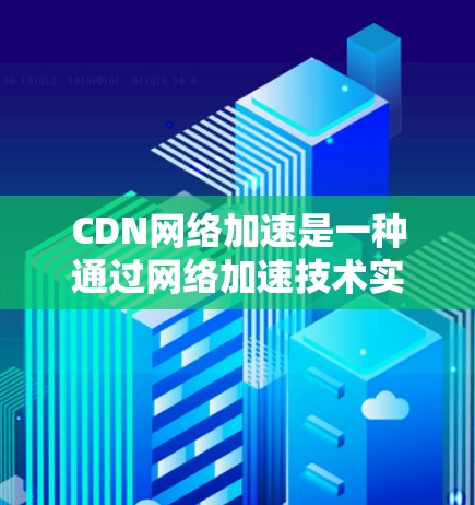 CDN网络加速是一种通过网络加速技术实现的加速技术,通过将目标服务器或网站连接到CDN,从而快速访问网络资源。以下是关于CDN网络加速的详细介绍 CDN网络加速是一种通过网络加速技术实现的加速技术,通过将目标服务器或网站连接到CDN,从而快速访问网络资源。以下是关于CDN网络加速的详细介绍