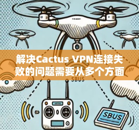 解决Cactus VPN连接失败的问题需要从多个方面入手,包括服务器稳定性、网络连接、配置、版本、防火墙设置以及使用代理服务器等。以下是一步步的解决方案 解决Cactus VPN连接失败的问题需要从多个方面入手,包括服务器稳定性、网络连接、配置、版本、防火墙设置以及使用代理服务器等。以下是一步步的解决方案