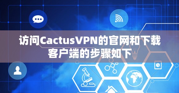 访问CactusVPN的官网和下载客户端的步骤如下
