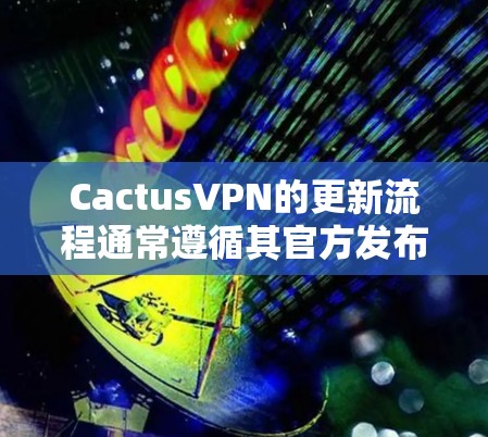 CactusVPN的更新流程通常遵循其官方发布周期。以下是关于如何更新CactusVPN的详细步骤 CactusVPN的更新流程通常遵循其官方发布周期。以下是关于如何更新CactusVPN的详细步骤