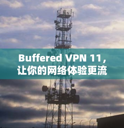 Buffered VPN 11,让你的网络体验更流畅! Buffered VPN 11,让你的网络体验更流畅!