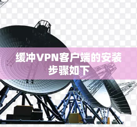 缓冲VPN客户端的安装步骤如下 缓冲VPN客户端的安装步骤如下
