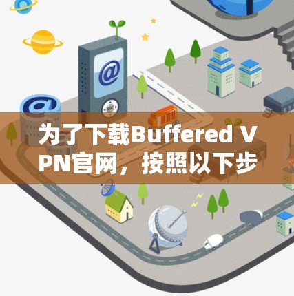 为了下载Buffered VPN官网,按照以下步骤操作 为了下载Buffered VPN官网,按照以下步骤操作