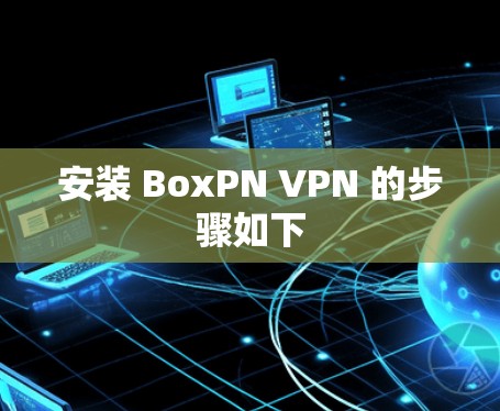 安装 BoxPN VPN 的步骤如下