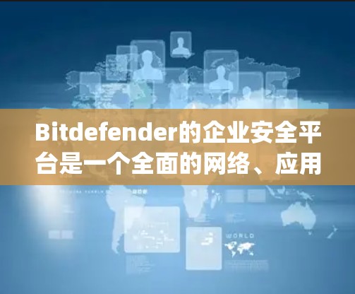 Bitdefender的企业安全平台是一个全面的网络、应用和用户数据安全解决方案，旨在帮助企业有效保护against all risks。以下是其主要功能的详细描述