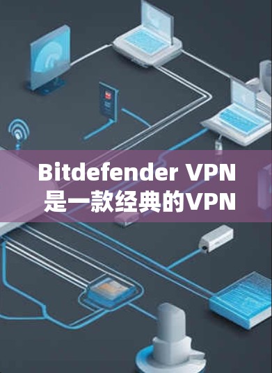 Bitdefender VPN 是一款经典的VPN软件，专注于提供安全而强大的VPN功能。如果你正在寻找替代方案，以下是一些常用VPN软件及其特点，供你参考