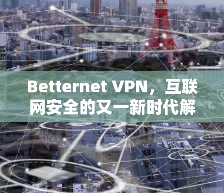 Betternet VPN，互联网安全的又一新时代解决方案