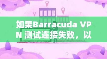 如果Barracuda VPN 测试连接失败,以下是一些常见的修复方法 如果Barracuda VPN 测试连接失败,以下是一些常见的修复方法