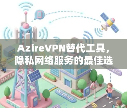 AzireVPN替代工具，隐私网络服务的最佳选择