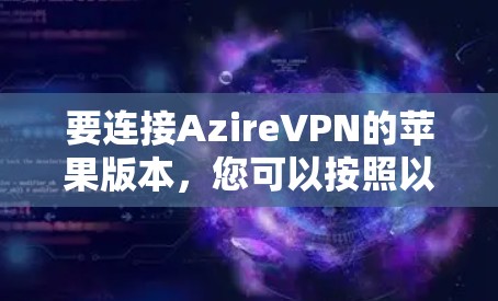 要连接AzireVPN的苹果版本，您可以按照以下步骤操作