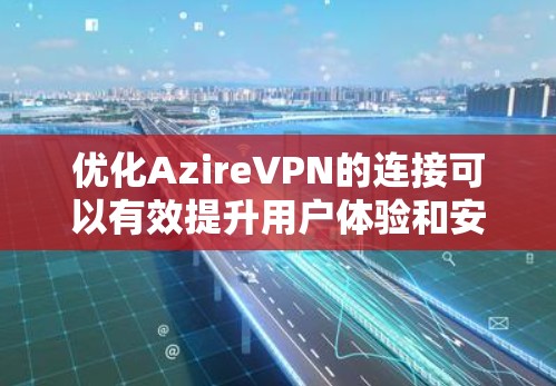 优化AzireVPN的连接可以有效提升用户体验和安全性。以下是一些步骤和方法,帮助您优化连接 优化AzireVPN的连接可以有效提升用户体验和安全性。以下是一些步骤和方法,帮助您优化连接