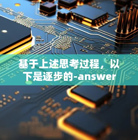 基于上述思考过程，以下是逐步的-answer