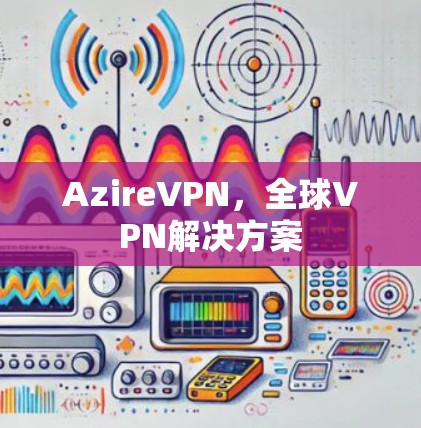 AzireVPN,全球VPN解决方案 AzireVPN,全球VPN解决方案