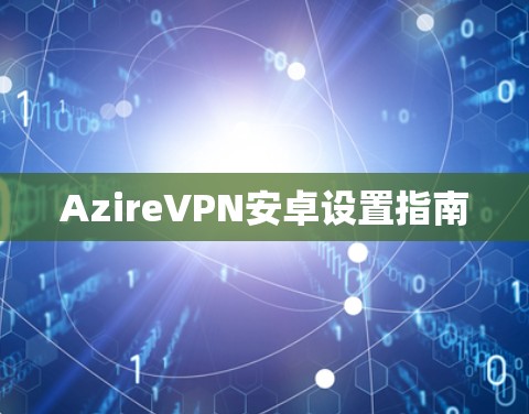 AzireVPN安卓设置指南 AzireVPN安卓设置指南