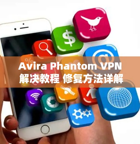 Avira Phantom VPN 解决教程 修复方法详解 Avira Phantom VPN 解决教程 修复方法详解