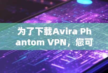 为了下载Avira Phantom VPN,您可以按照以下步骤进行操作 为了下载Avira Phantom VPN,您可以按照以下步骤进行操作