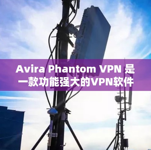 Avira Phantom VPN 是一款功能强大的VPN软件,适合安卓设备使用。以下是一个简单而详细的安装指南,帮助您安装并使用Avira Phantom VPN Avira Phantom VPN 是一款功能强大的VPN软件,适合安卓设备使用。以下是一个简单而详细的安装指南,帮助您安装并使用Avira Phantom VPN