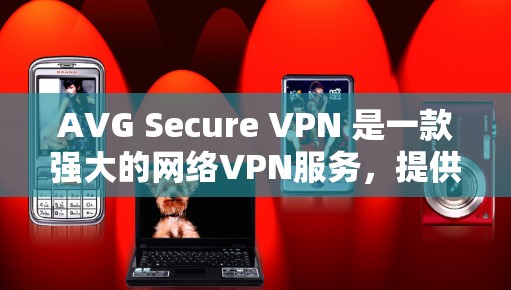 AVG Secure VPN 是一款强大的网络VPN服务，提供多种安全和功能，包括双重认证、多设备支持和多语言支持。以下是一步步的指南，帮助您下载并使用AVG Secure VPN