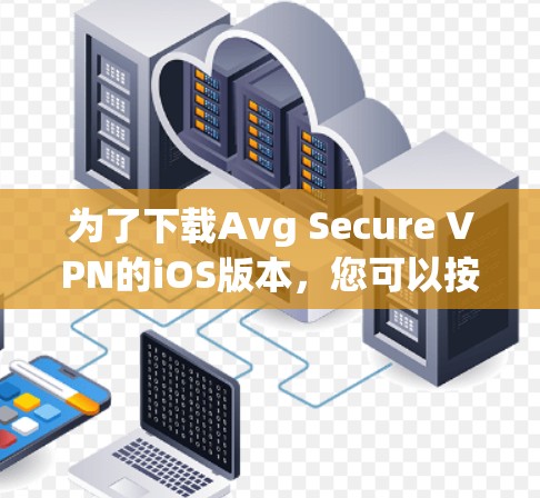 为了下载Avg Secure VPN的iOS版本,您可以按照以下步骤操作 为了下载Avg Secure VPN的iOS版本,您可以按照以下步骤操作