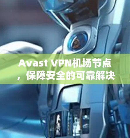 Avast VPN机场节点,保障安全的可靠解决方案 Avast VPN机场节点,保障安全的可靠解决方案