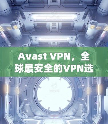 Avast VPN，全球最安全的VPN选择