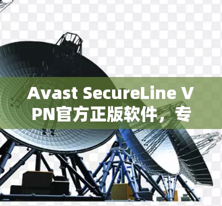 Avast SecureLine VPN官方正版软件,专业安全防护,轻松实现互联网全连接 Avast SecureLine VPN官方正版软件,专业安全防护,轻松实现互联网全连接