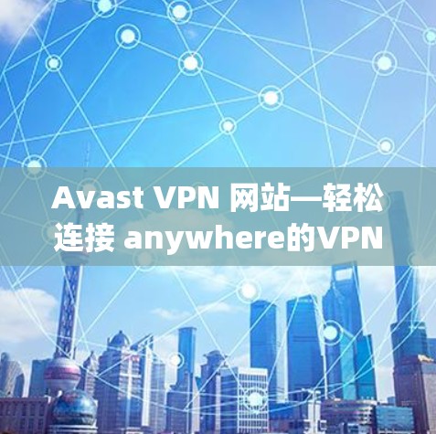 Avast VPN 网站—轻松连接 anywhere的VPN选择 Avast VPN 网站—轻松连接 anywhere的VPN选择