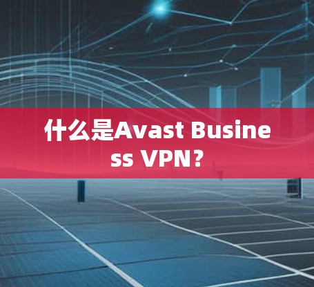 什么是Avast Business VPN? 什么是Avast Business VPN?
