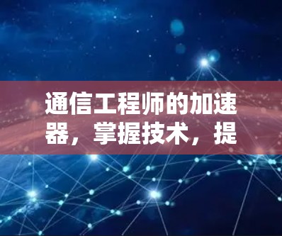 通信工程师的加速器，掌握技术，提升效率