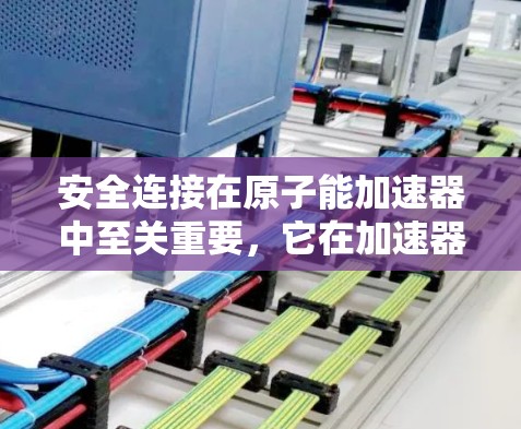 安全连接在原子能加速器中至关重要,它在加速器运行中起到连接控制设备的作用。以下是关于安全连接的详细分析和解决方案 安全连接在原子能加速器中至关重要,它在加速器运行中起到连接控制设备的作用。以下是关于安全连接的详细分析和解决方案