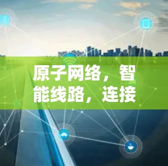 原子网络,智能线路,连接未来 原子网络,智能线路,连接未来