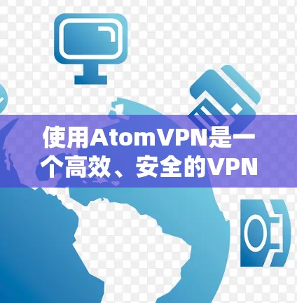 使用AtomVPN是一个高效、安全的VPN解决方案,适合需要VPN连接的用户。以下是详细的使用步骤 使用AtomVPN是一个高效、安全的VPN解决方案,适合需要VPN连接的用户。以下是详细的使用步骤