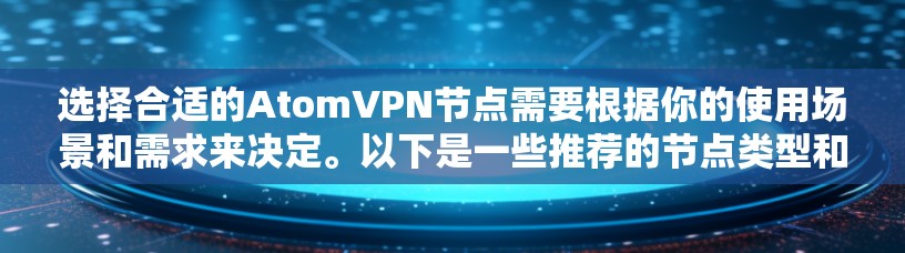 选择合适的AtomVPN节点需要根据你的使用场景和需求来决定。以下是一些推荐的节点类型和推荐选择,供你参考 选择合适的AtomVPN节点需要根据你的使用场景和需求来决定。以下是一些推荐的节点类型和推荐选择,供你参考