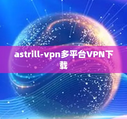 astrill-vpn多平台VPN下载 astrill-vpn多平台VPN下载