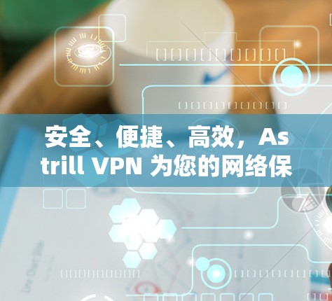 安全、便捷、高效,Astrill VPN 为您的网络保驾护航 安全、便捷、高效,Astrill VPN 为您的网络保驾护航