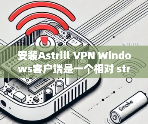 安装Astrill VPN Windows客户端是一个相对 straightforward 的过程,但为了确保正确性,以下是一些详细的步骤说明 安装Astrill VPN Windows客户端是一个相对 straightforward 的过程,但为了确保正确性,以下是一些详细的步骤说明