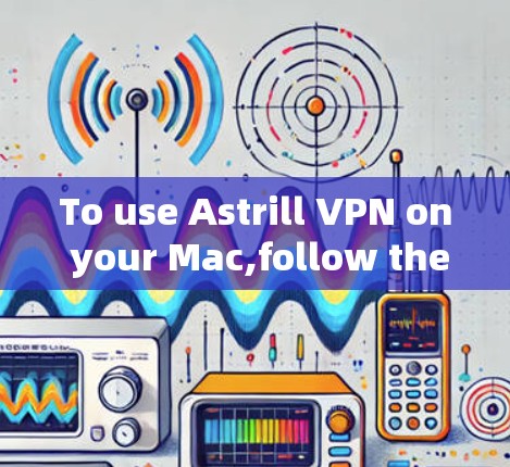 To use Astrill VPN on your Mac,follow these organized steps:
