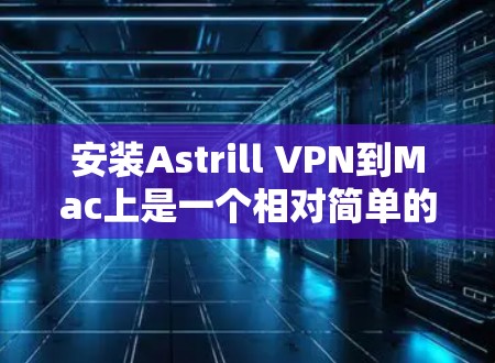 安装Astrill VPN到Mac上是一个相对简单的过程,但为了确保顺利运行,以下是一步步的指南 安装Astrill VPN到Mac上是一个相对简单的过程,但为了确保顺利运行,以下是一步步的指南