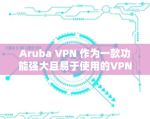 Aruba VPN 作为一款功能强大且易于使用的VPN工具,特别适合需要高效办公或远程协作的用户。以下是对 Aruba VPN 的办公网络体验的详细评测 Aruba VPN 作为一款功能强大且易于使用的VPN工具,特别适合需要高效办公或远程协作的用户。以下是对 Aruba VPN 的办公网络体验的详细评测