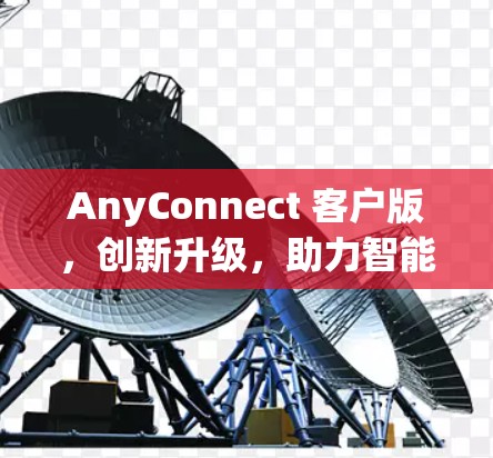 AnyConnect 客户版，创新升级，助力智能城市生活