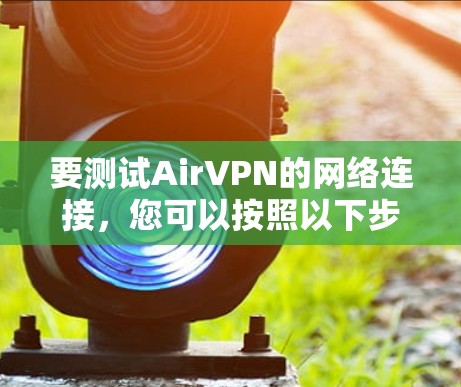 要测试AirVPN的网络连接,您可以按照以下步骤进行 要测试AirVPN的网络连接,您可以按照以下步骤进行