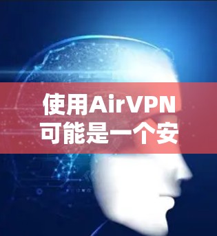 使用AirVPN可能是一个安全且高效的网络连接方式,但使用时需要谨慎,确保所有设置正确无误。以下是一个详细的使用指南,帮助您顺利完成AirVPN的使用 使用AirVPN可能是一个安全且高效的网络连接方式,但使用时需要谨慎,确保所有设置正确无误。以下是一个详细的使用指南,帮助您顺利完成AirVPN的使用