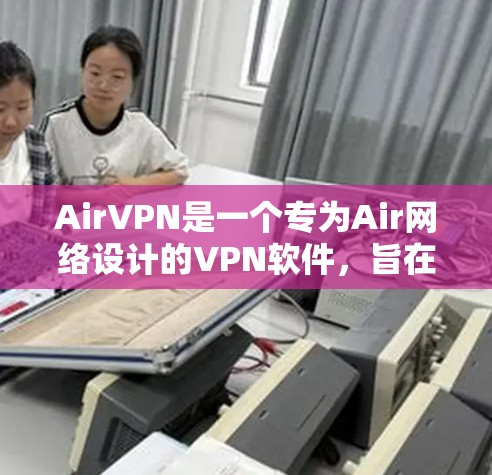 AirVPN是一个专为Air网络设计的VPN软件,旨在提供安全的网络连接。以下是逐步指南,帮助您使用AirVPN AirVPN是一个专为Air网络设计的VPN软件,旨在提供安全的网络连接。以下是逐步指南,帮助您使用AirVPN